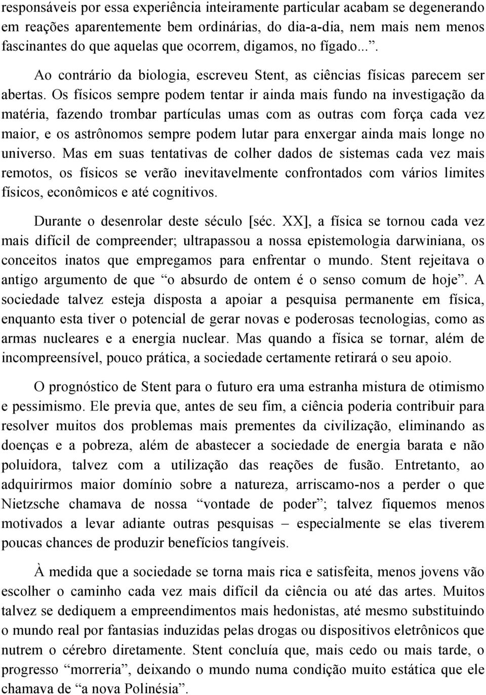 Os físicos sempre podem tentar ir ainda mais fundo na investigação da matéria, fazendo trombar partículas umas com as outras com força cada vez maior, e os astrônomos sempre podem lutar para enxergar