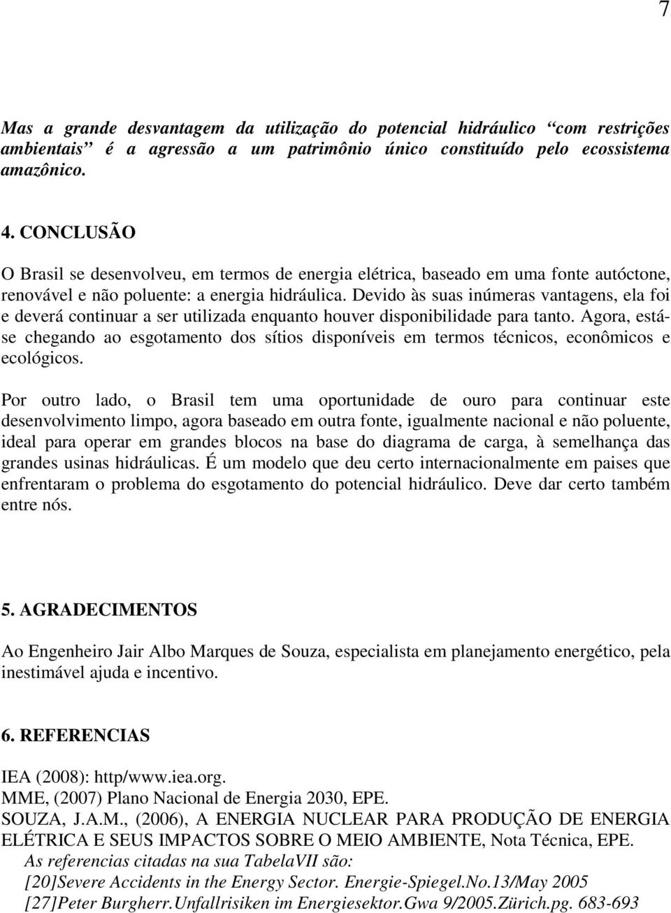 Devido às suas inúmeras vantagens, ela foi e deverá continuar a ser utilizada enquanto houver disponibilidade para tanto.