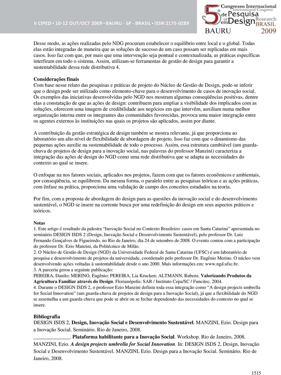 Isso faz com que, por mais que uma intervenção seja pontual e contextualizada, as práticas específicas interfiram em todo o sistema.