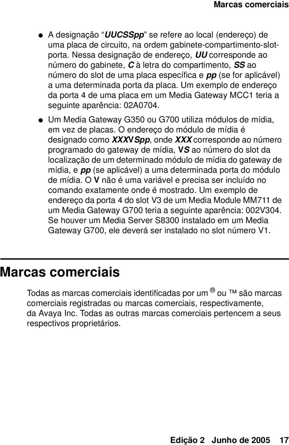 Um exemplo de endereço da porta 4 de uma placa em um Media Gateway MCC1 teria a seguinte aparência: 02A0704. Um Media Gateway G350 ou G700 utiliza módulos de mídia, em vez de placas.