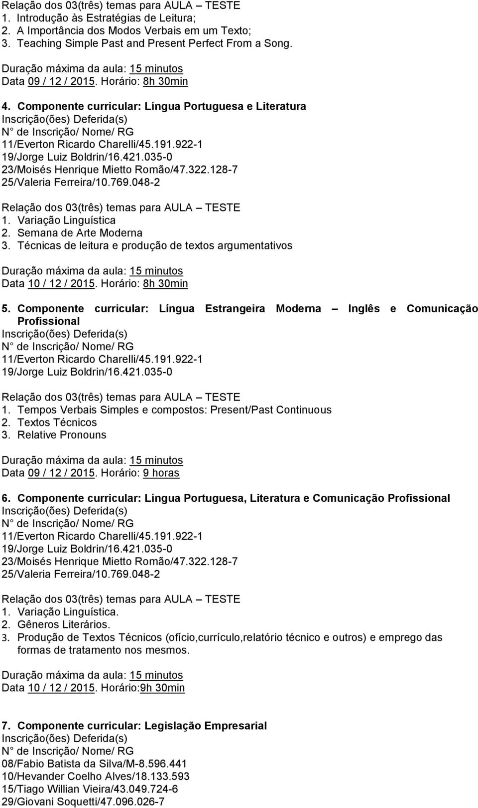 Horário: 8h 30min 5. Componente curricular: Língua Estrangeira Moderna Inglês e Comunicação Profissional 1. Tempos Verbais Simples e compostos: Present/Past Continuous 2. Textos Técnicos 3.