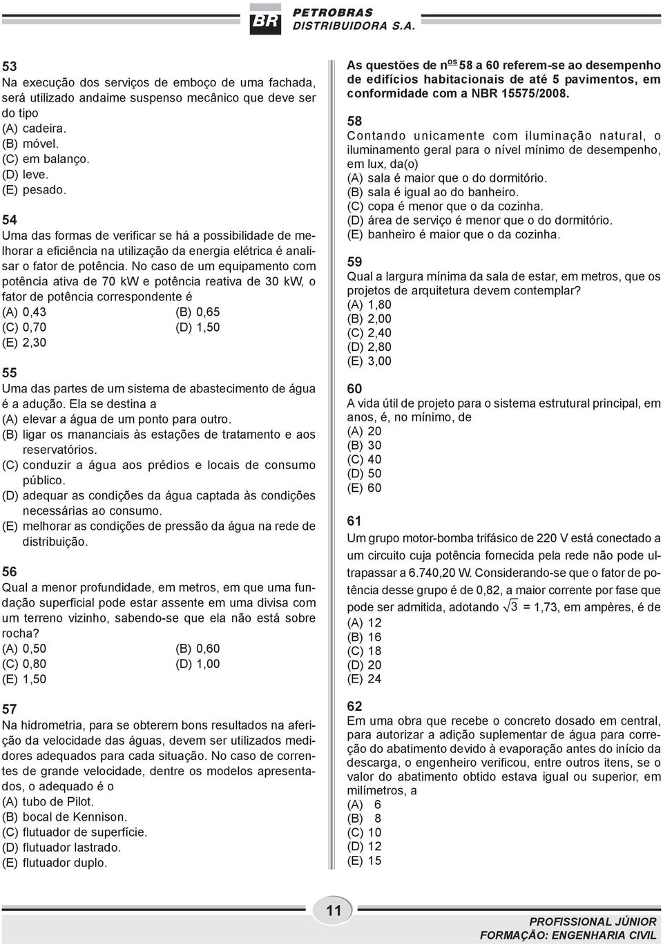 No caso de um equipamento com potência ativa de 70 kw e potência reativa de kw, o fator de potência correspondente é (A) 0,43 (B) 0,65 (C) 0,70 (D) 1,50 (E) 2, 55 Uma das partes de um sistema de