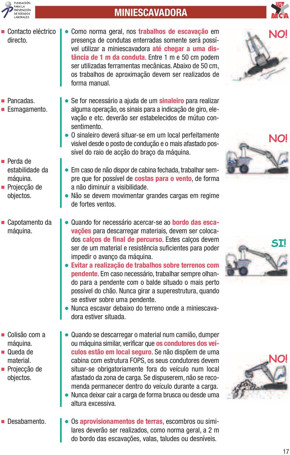 MINIESCAVADORA l Como norma geral, nos trabalhos de escavação em presença de condutas enterradas somente será possível utilizar a miniescavadora até chegar a uma distância de 1 m da conduta.