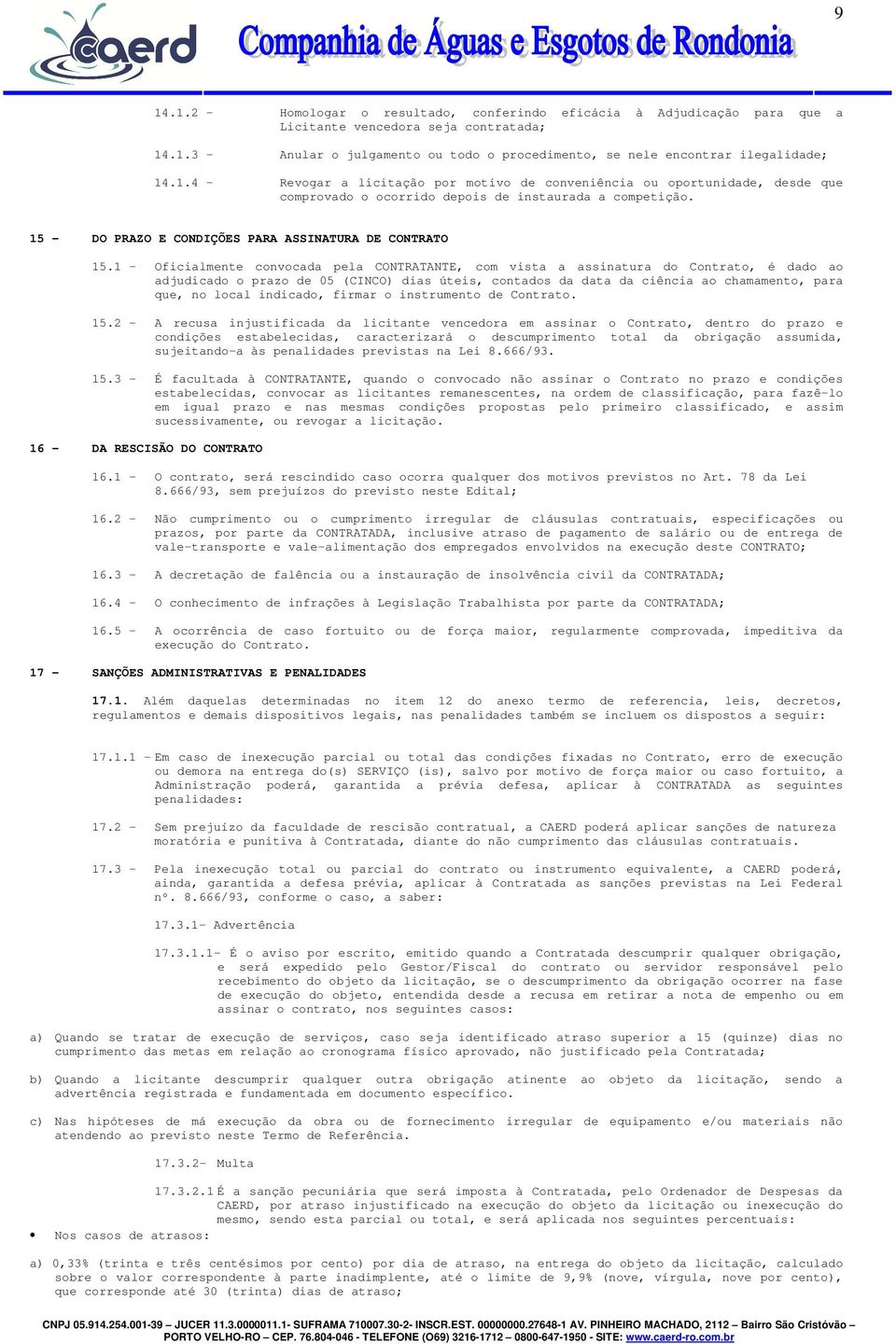 1 - Oficialmente convocada pela CONTRATANTE, com vista a assinatura do Contrato, é dado ao adjudicado o prazo de 05 (CINCO) dias úteis, contados da data da ciência ao chamamento, para que, no local