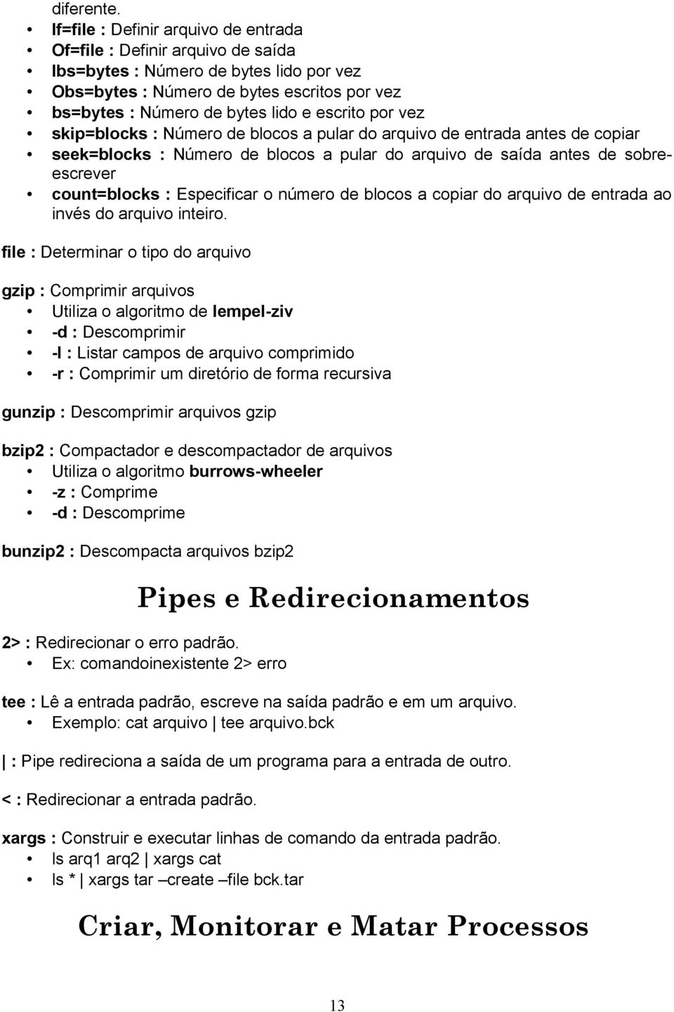 por vez skip=blocks : Número de blocos a pular do arquivo de entrada antes de copiar seek=blocks : Número de blocos a pular do arquivo de saída antes de sobreescrever count=blocks : Especificar o