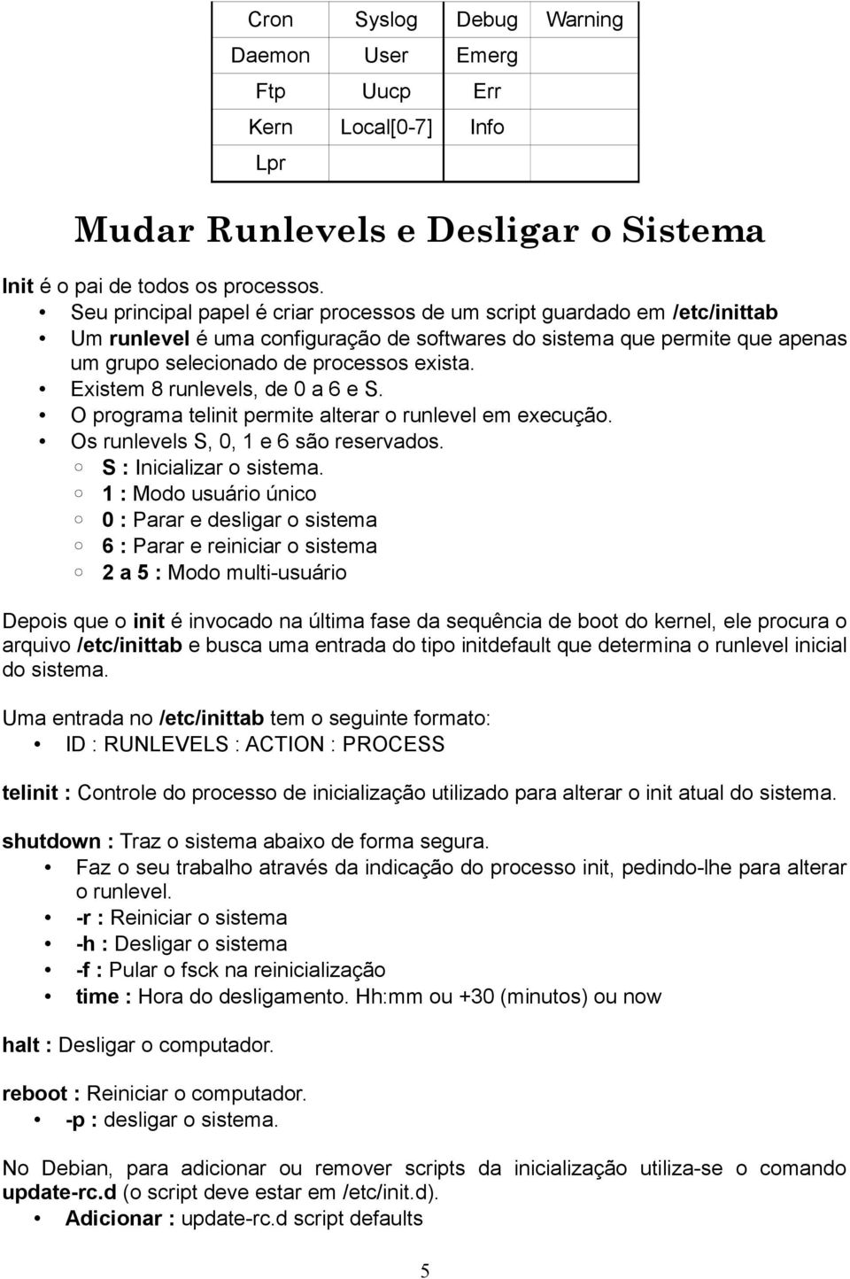 Existem 8 runlevels, de 0 a 6 e S. O programa telinit permite alterar o runlevel em execução. Os runlevels S, 0, 1 e 6 são reservados. S : Inicializar o sistema.