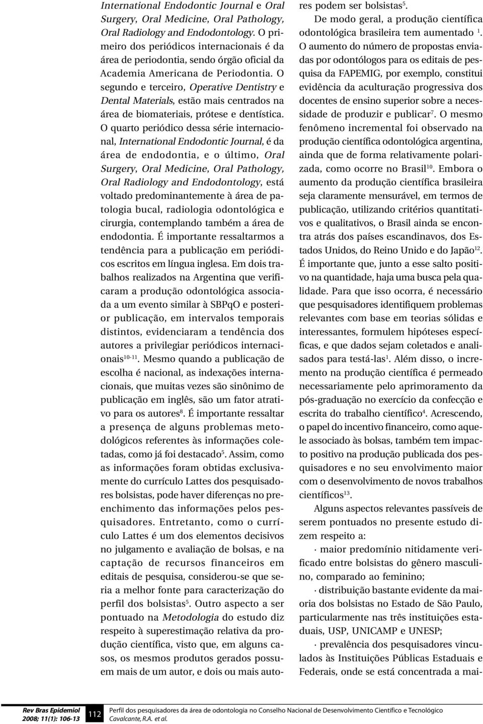 O segundo e terceiro, Operative Dentistry e Dental Materials, estão mais centrados na área de biomateriais, prótese e dentística.