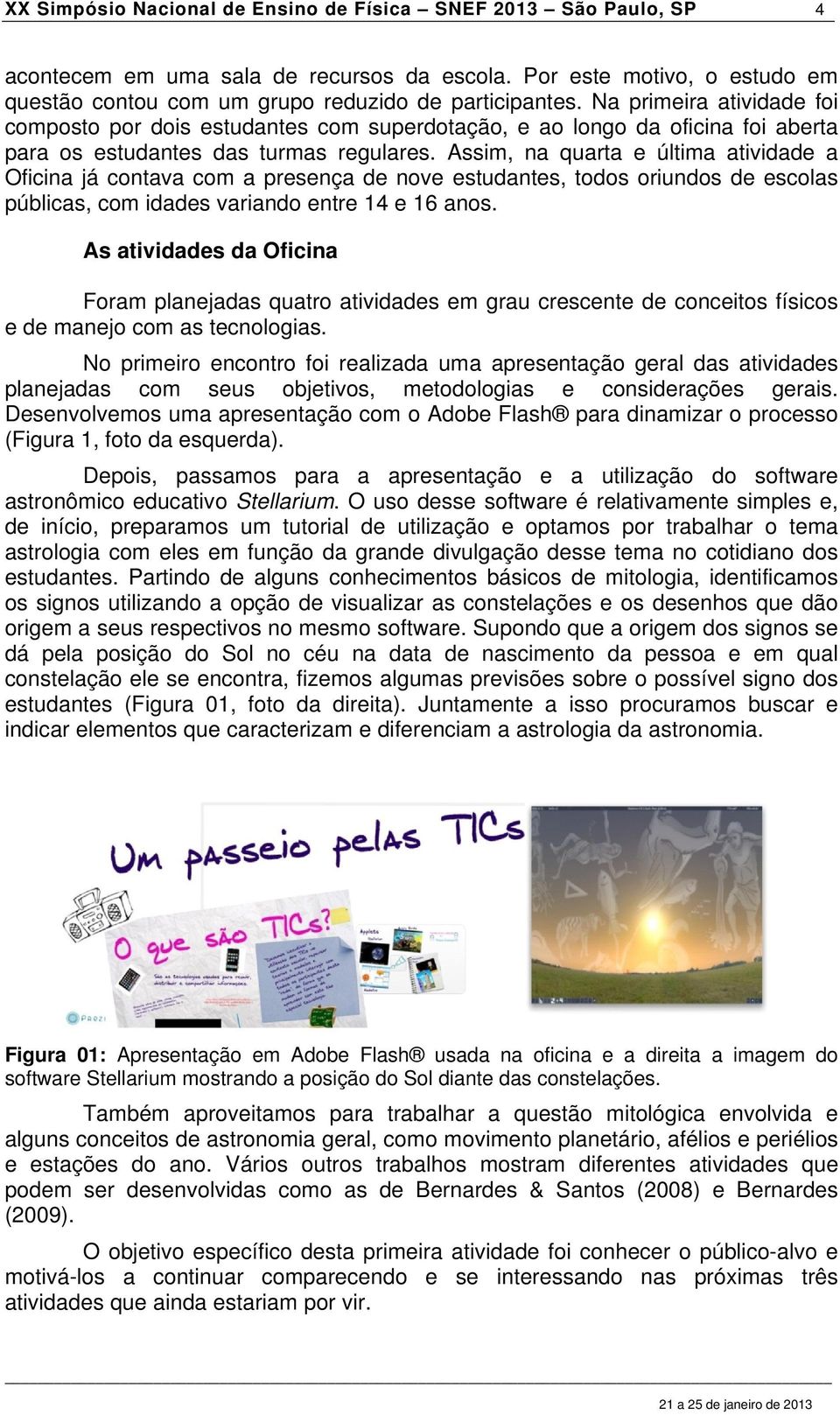 Assim, na quarta e última atividade a Oficina já contava com a presença de nove estudantes, todos oriundos de escolas públicas, com idades variando entre 14 e 16 anos.