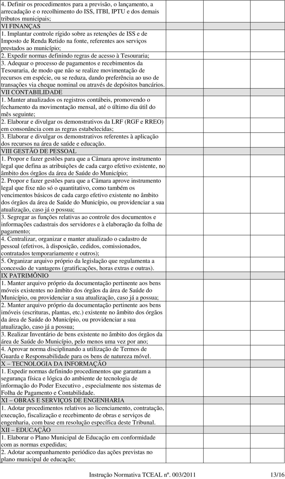 Adequar o processo de pagamentos e recebimentos da Tesouraria, de modo que não se realize movimentação de recursos em espécie, ou se reduza, dando preferência ao uso de transações via cheque nominal