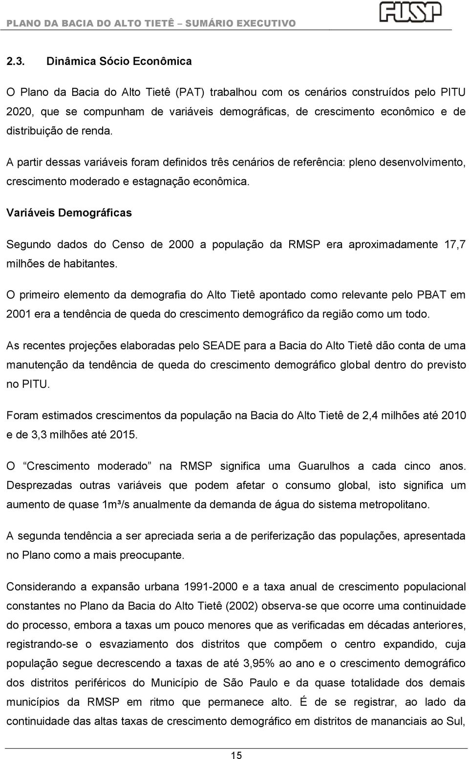 Variáveis Demográficas Segundo dados do Censo de 2000 a população da RMSP era aproximadamente 17,7 milhões de habitantes.