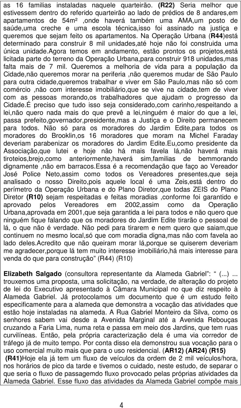 técnica,isso foi assinado na justiça e queremos que sejam feito os apartamentos. Na Operação Urbana (R44)está determinado para construir 8 mil unidades,até hoje não foi construida uma única unidade.