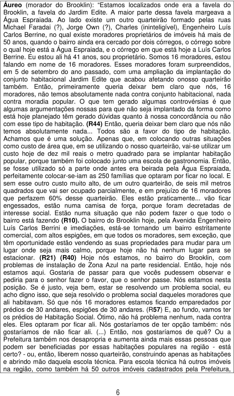 ), Charles (ininteligível), Engenheiro Luís Carlos Berrine, no qual existe moradores proprietários de imóveis há mais de 50 anos, quando o bairro ainda era cercado por dois córregos, o córrego sobre