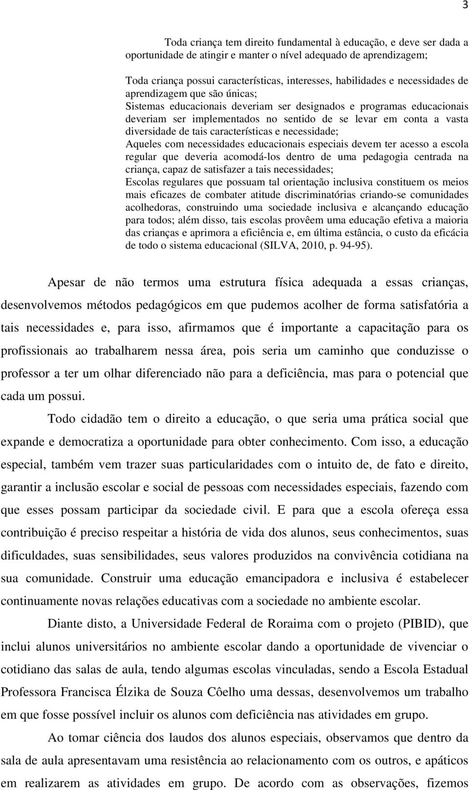 tais características e necessidade; Aqueles com necessidades educacionais especiais devem ter acesso a escola regular que deveria acomodá-los dentro de uma pedagogia centrada na criança, capaz de