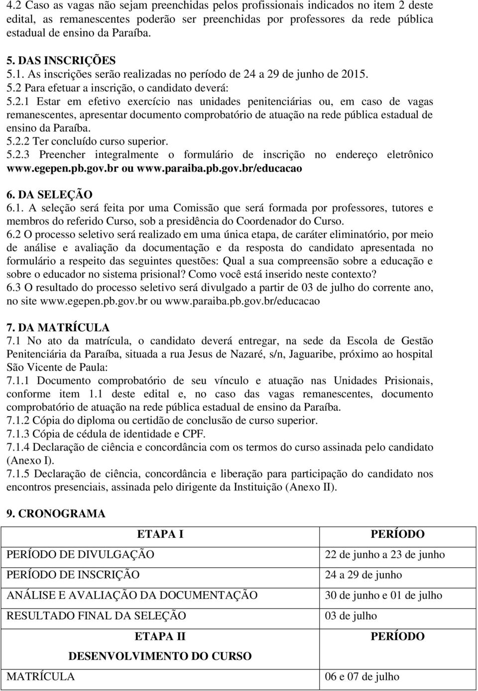 a 29 de junho de 2015. 5.2 Para efetuar a inscrição, o candidato deverá: 5.2.1 Estar em efetivo exercício nas unidades penitenciárias ou, em caso de vagas remanescentes, apresentar documento comprobatório de atuação na rede pública estadual de ensino da Paraíba.