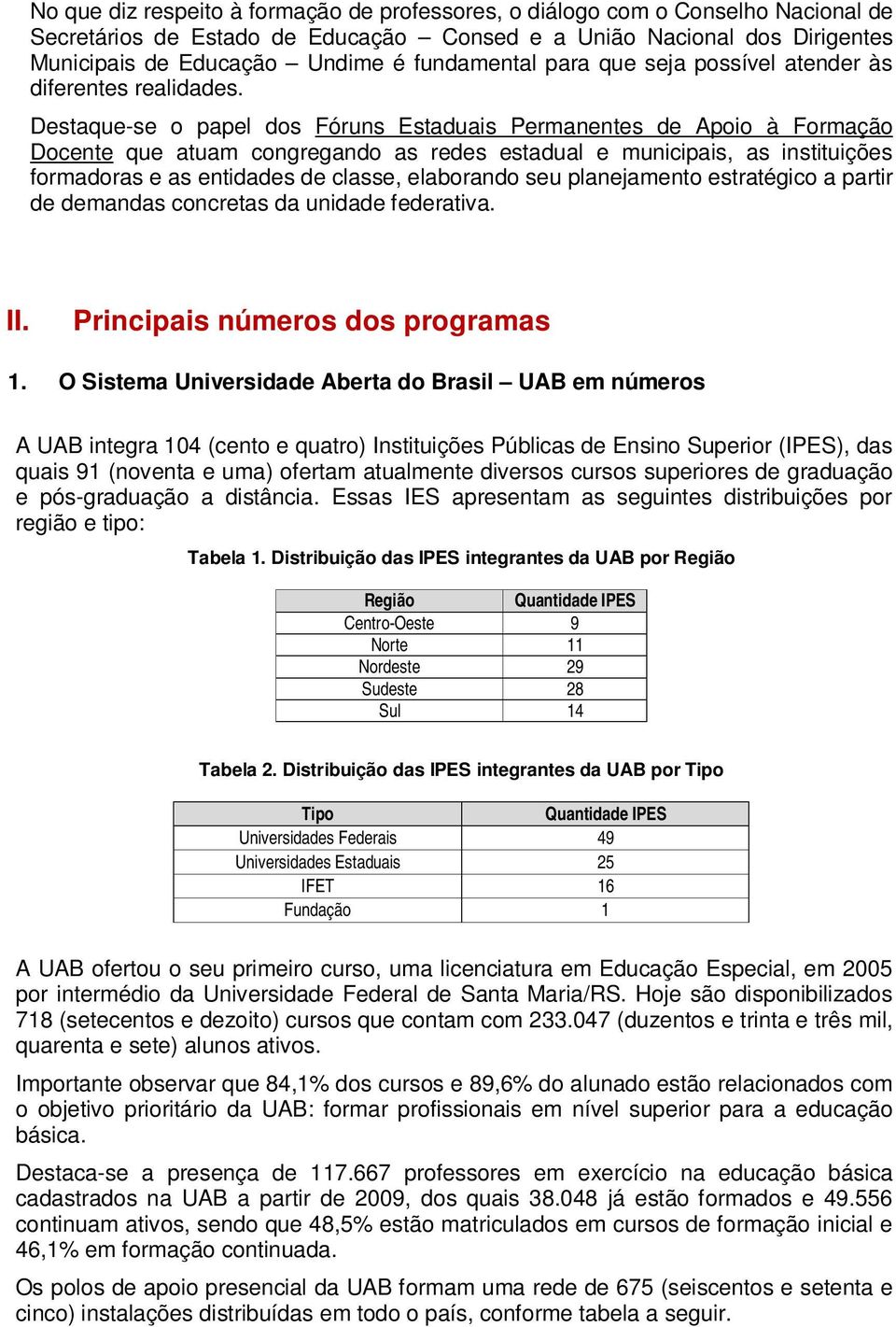 Destaque-se o papel dos Fóruns Estaduais Permanentes de Apoio à Formação Docente que atuam congregando as redes estadual e municipais, as instituições formadoras e as entidades de classe, elaborando