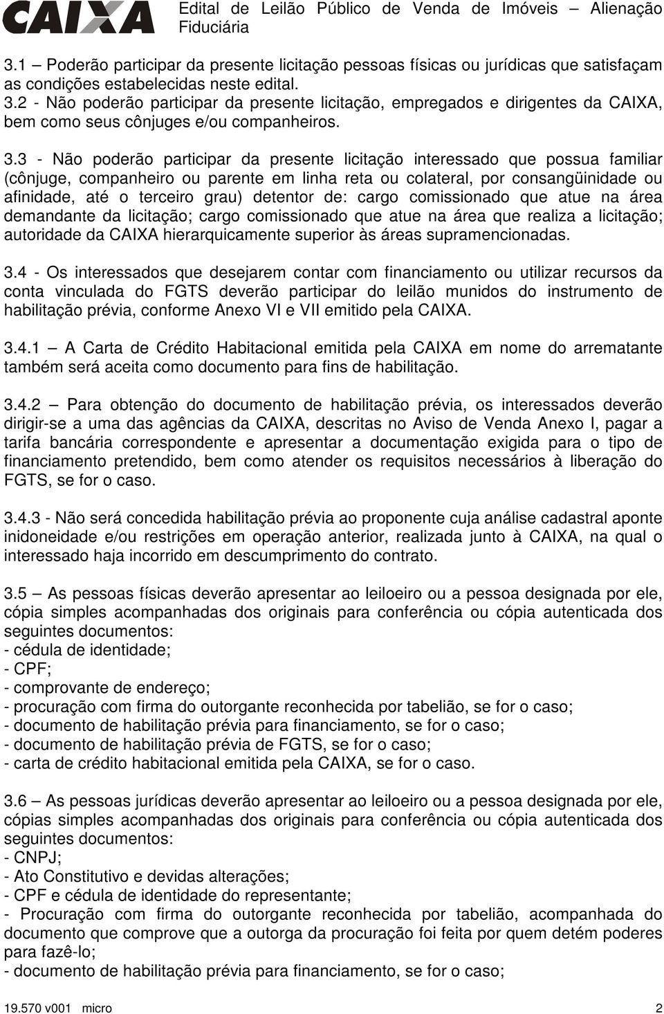 3 - Não poderão participar da presente licitação interessado que possua familiar (cônjuge, companheiro ou parente em linha reta ou colateral, por consangüinidade ou afinidade, até o terceiro grau)