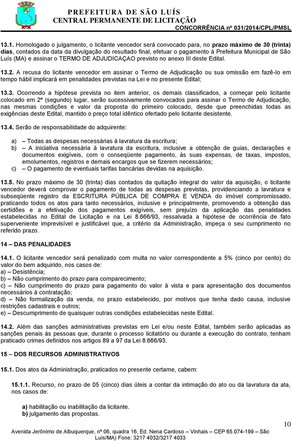 A recusa do licitante vencedor em assinar o Termo de Adjudicação ou sua omissão em fazê-lo em tempo hábil implicará em penalidades previstas na Lei e no presente Edital; 13.