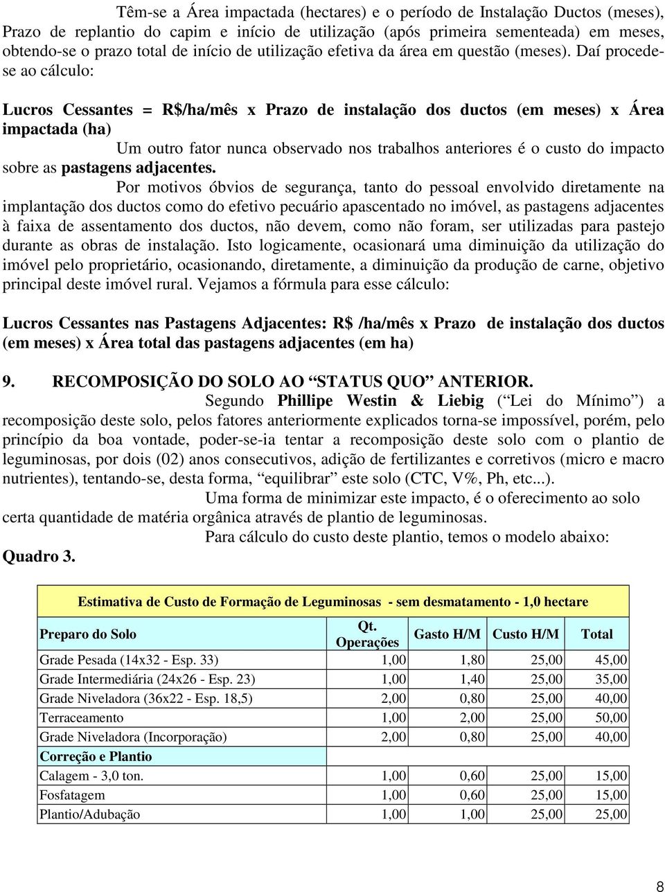 Daí procedese ao cálculo: Lucros Cessantes = R$/ha/mês x Prazo de instalação dos ductos (em meses) x Área impactada (ha) Um outro fator nunca observado nos trabalhos anteriores é o custo do impacto