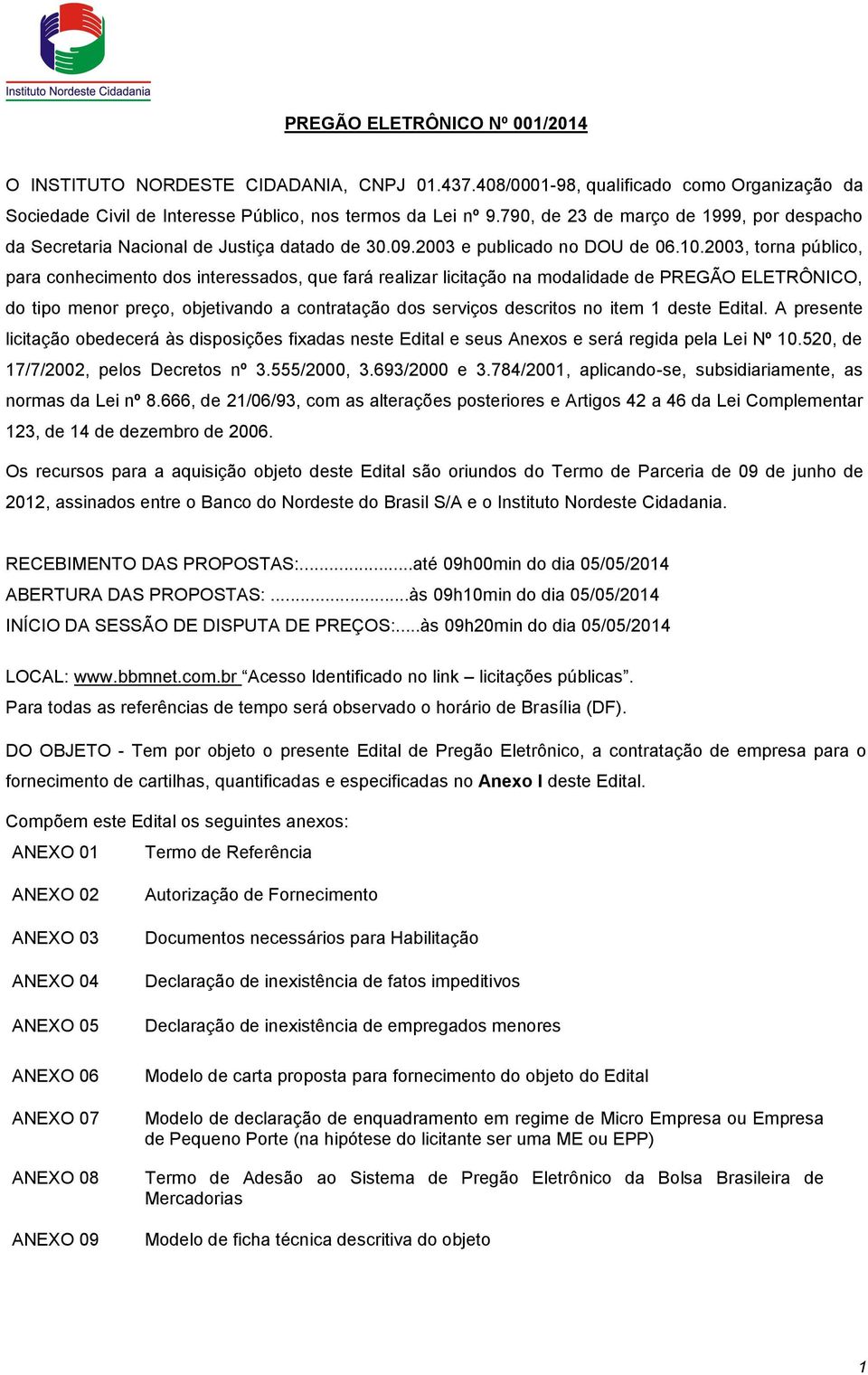 2003, torna público, para conhecimento dos interessados, que fará realizar licitação na modalidade de PREGÃO ELETRÔNICO, do tipo menor preço, objetivando a contratação dos serviços descritos no item