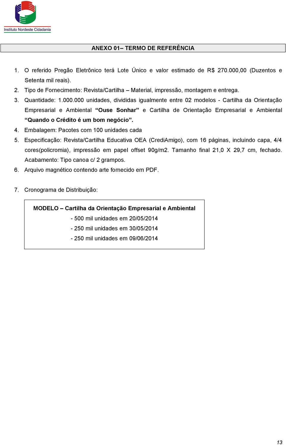 000 unidades, divididas igualmente entre 02 modelos - Cartilha da Orientação Empresarial e Ambiental Ouse Sonhar e Cartilha de Orientação Empresarial e Ambiental Quando o Crédito é um bom negócio. 4.