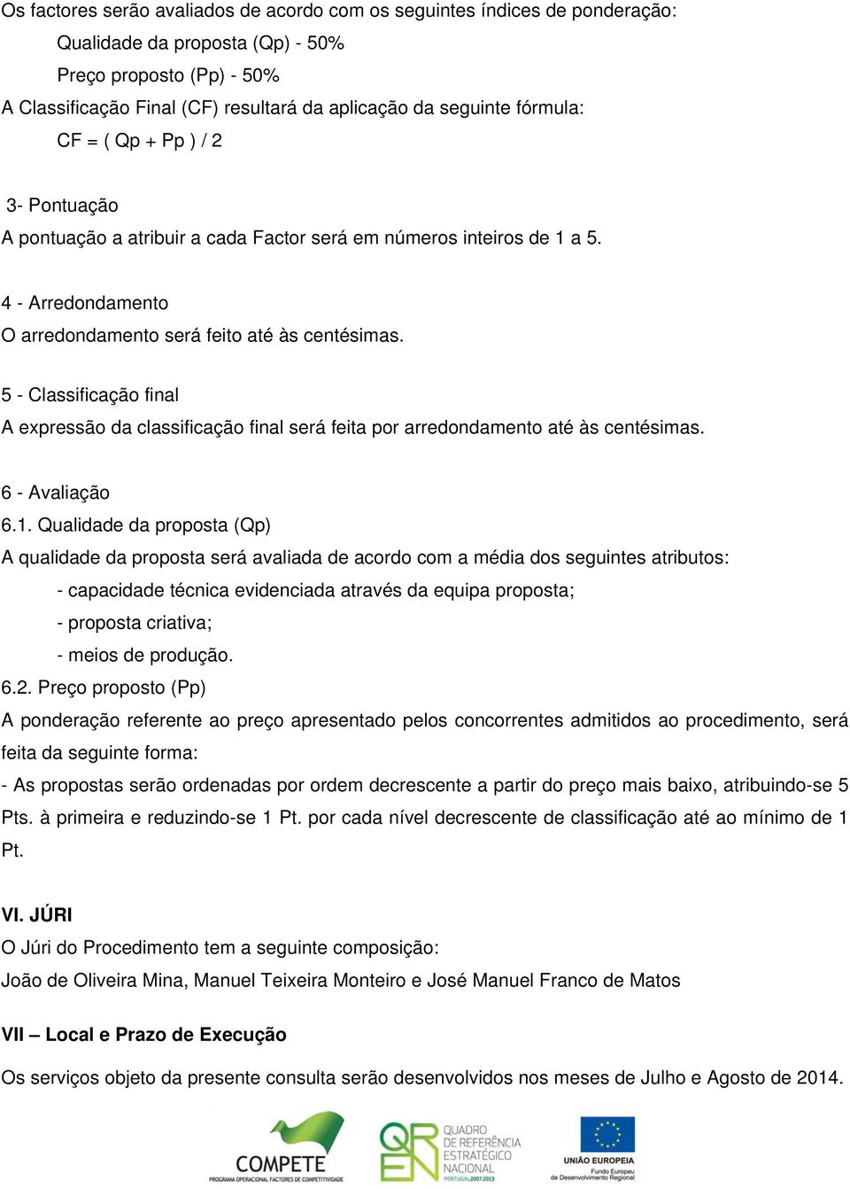 5 - Classificação final A expressão da classificação final será feita por arredondamento até às centésimas. 6 - Avaliação 6.1.