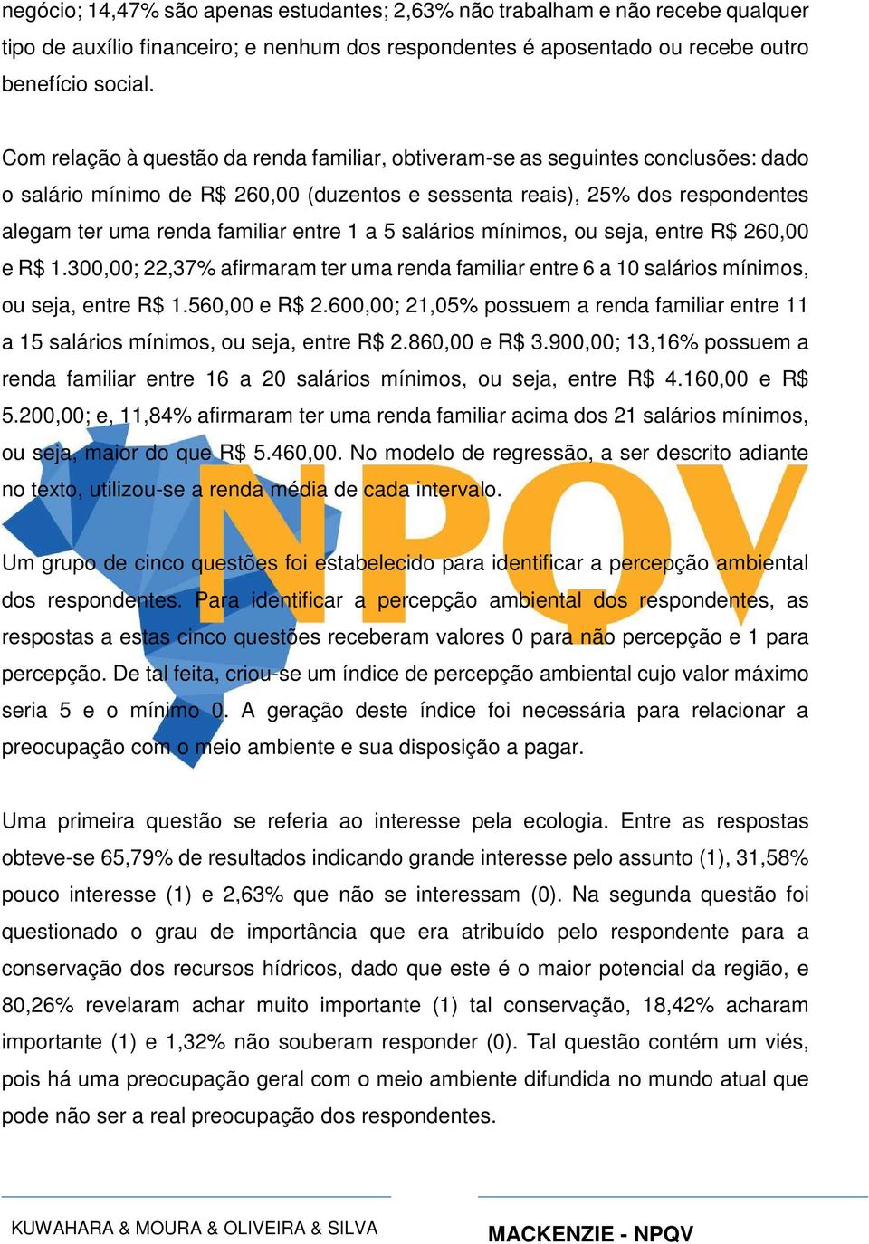 1 a 5 salários mínimos, ou seja, entre R$ 260,00 e R$ 1.300,00; 22,37% afirmaram ter uma renda familiar entre 6 a 10 salários mínimos, ou seja, entre R$ 1.560,00 e R$ 2.