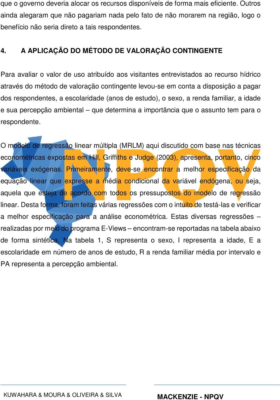 A APLICAÇÃO DO MÉTODO DE VALORAÇÃO CONTINGENTE Para avaliar o valor de uso atribuído aos visitantes entrevistados ao recurso hídrico através do método de valoração contingente levou-se em conta a