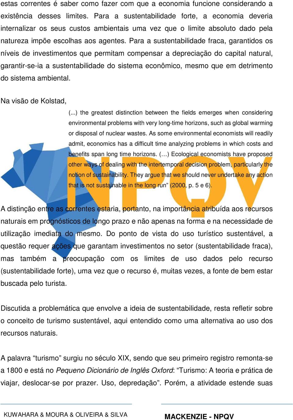 Para a sustentabilidade fraca, garantidos os níveis de investimentos que permitam compensar a depreciação do capital natural, garantir-se-ia a sustentabilidade do sistema econômico, mesmo que em