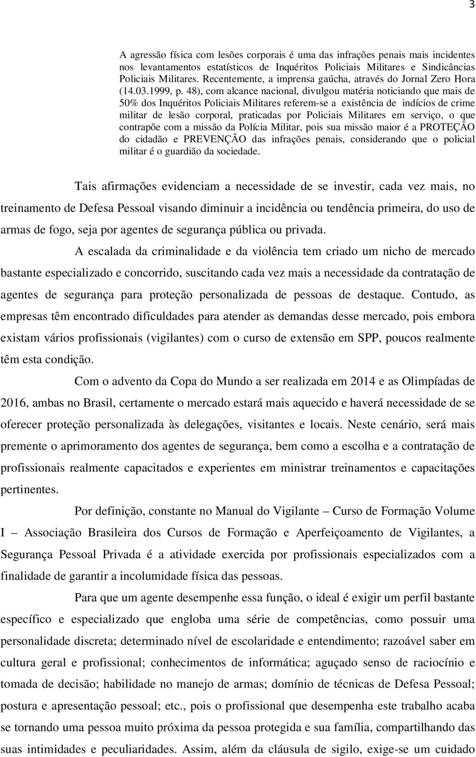 48), com alcance nacional, divulgou matéria noticiando que mais de 50% dos Inquéritos Policiais Militares referem-se a existência de indícios de crime militar de lesão corporal, praticadas por