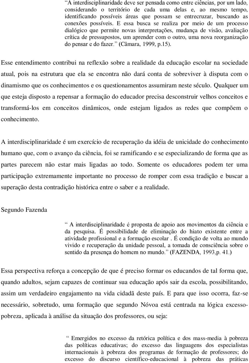 E essa busca se realiza por meio de um processo dialógico que permite novas interpretações, mudança de visão, avaliação crítica de pressupostos, um aprender com o outro, uma nova reorganização do