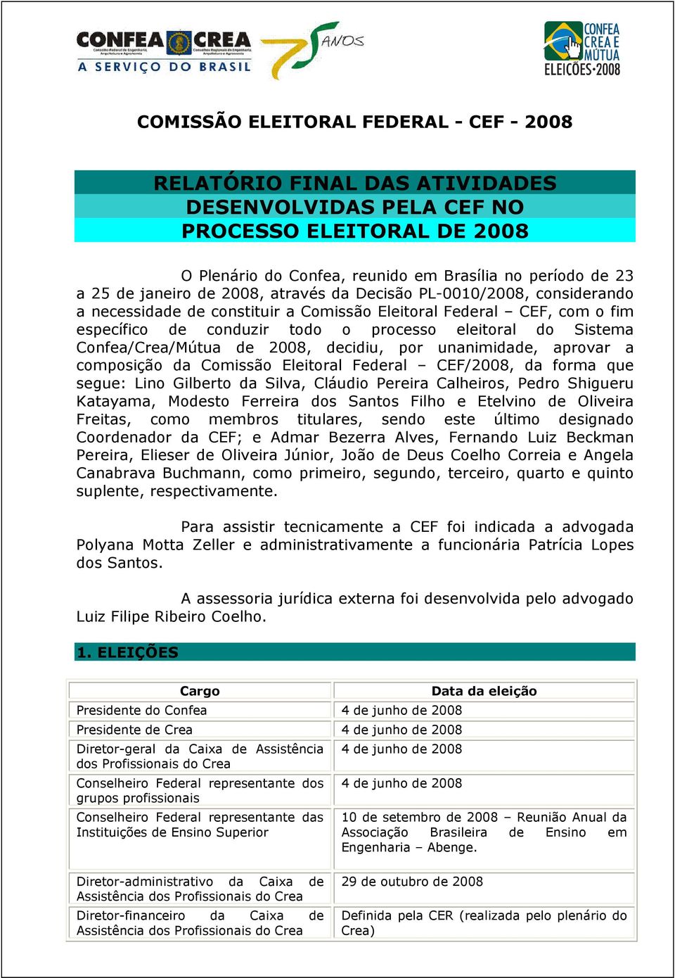 Confea/Crea/Mútua de 2008, decidiu, por unanimidade, aprovar a composição da Comissão Eleitoral Federal CEF/2008, da forma que segue: Lino Gilberto da Silva, Cláudio Pereira Calheiros, Pedro Shigueru