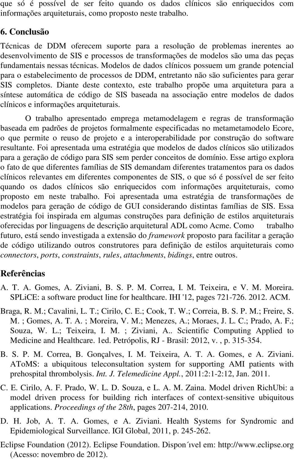 Modelos de dados clínicos possuem um grande potencial para o estabelecimento de processos de DDM, entretanto não são suficientes para gerar SIS completos.