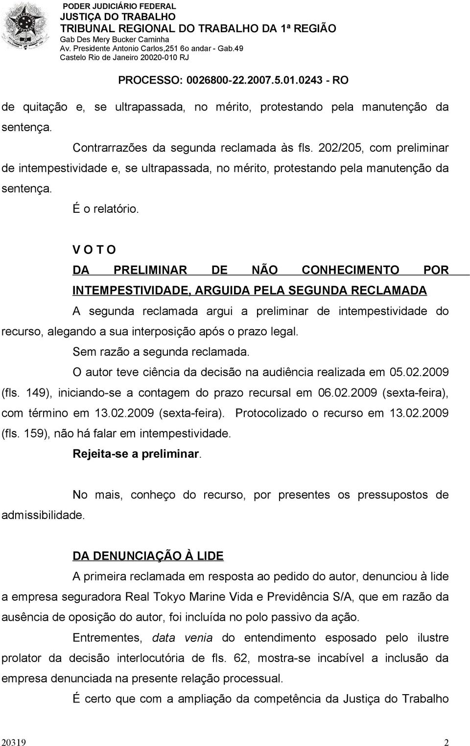 V O T O DA PRELIMINAR DE NÃO CONHECIMENTO POR INTEMPESTIVIDADE, ARGUIDA PELA SEGUNDA RECLAMADA A segunda reclamada argui a preliminar de intempestividade do recurso, alegando a sua interposição após