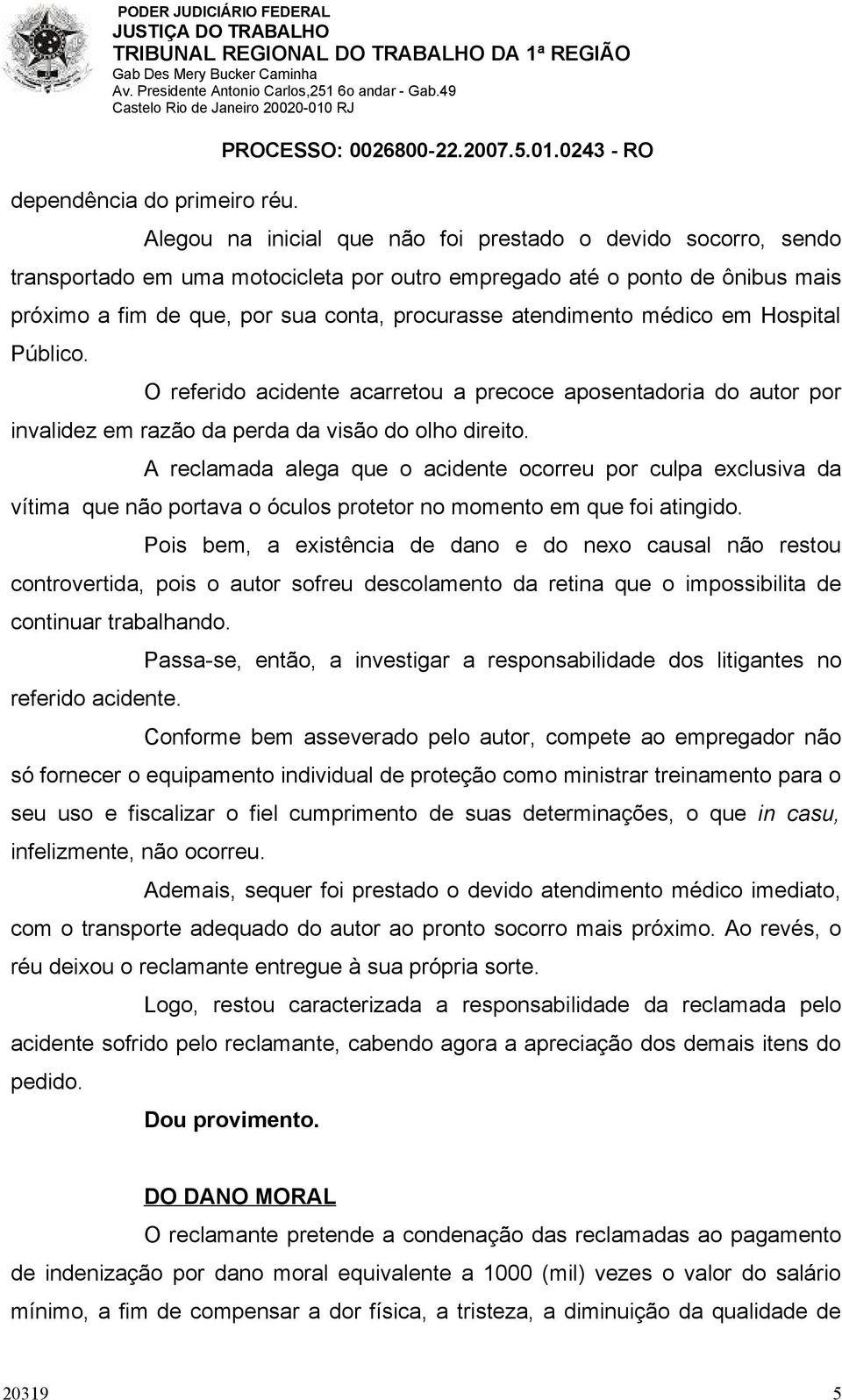 atendimento médico em Hospital Público. O referido acidente acarretou a precoce aposentadoria do autor por invalidez em razão da perda da visão do olho direito.