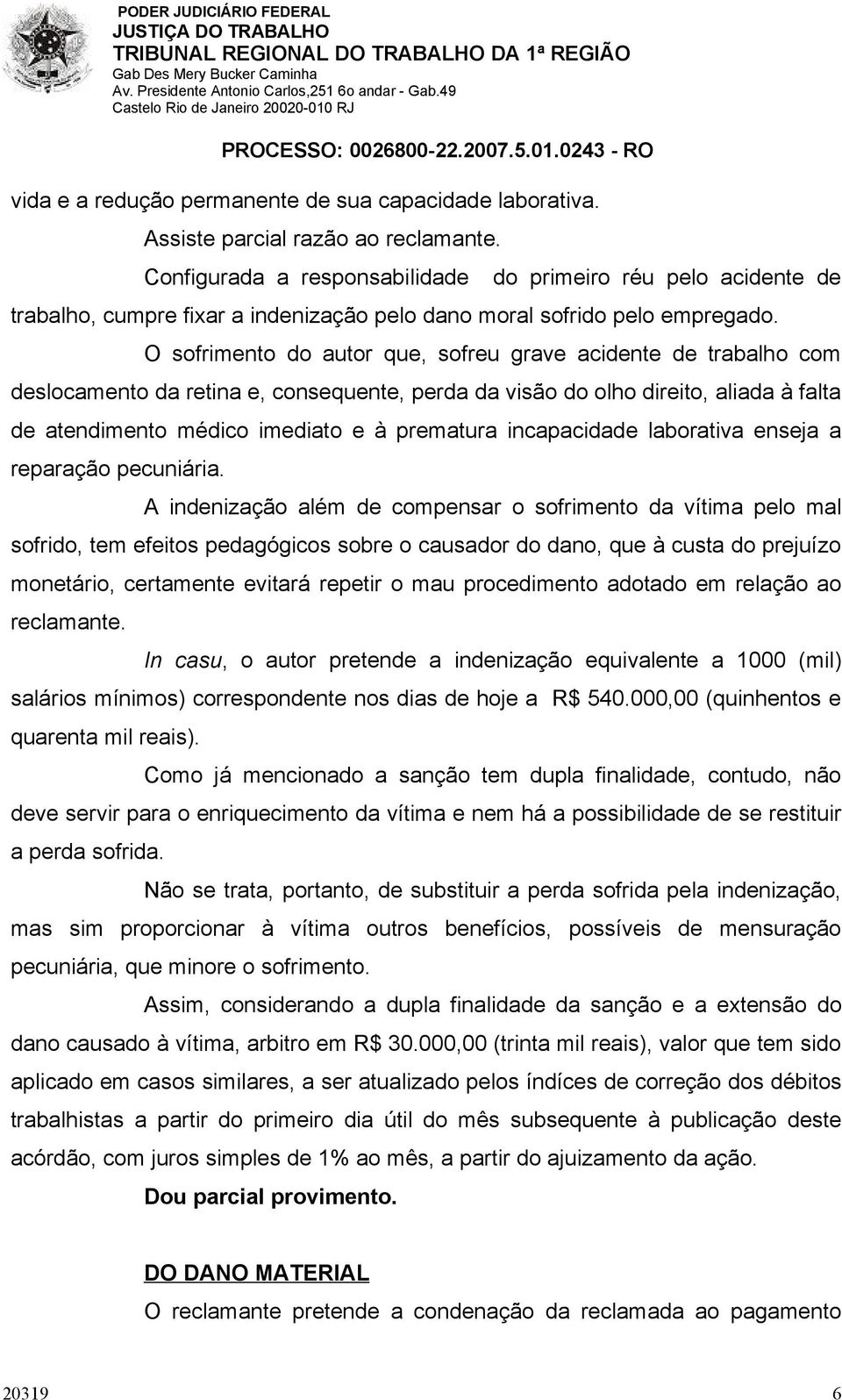 O sofrimento do autor que, sofreu grave acidente de trabalho com deslocamento da retina e, consequente, perda da visão do olho direito, aliada à falta de atendimento médico imediato e à prematura