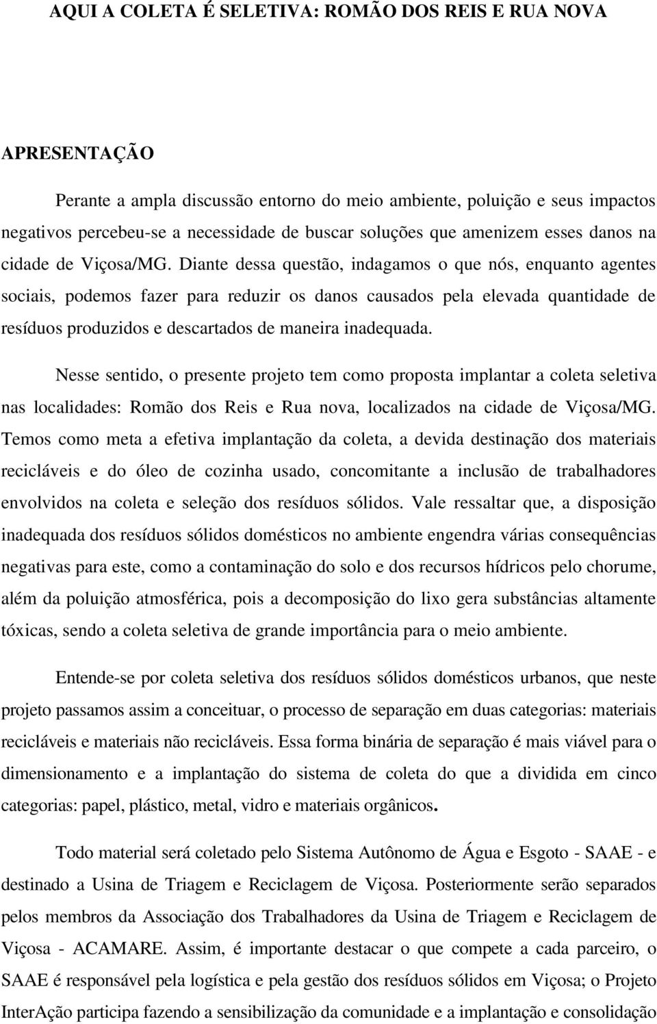 Diante dessa questão, indagamos o que nós, enquanto agentes sociais, podemos fazer para reduzir os danos causados pela elevada quantidade de resíduos produzidos e descartados de maneira inadequada.