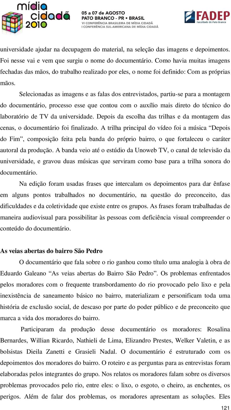 Selecionadas as imagens e as falas dos entrevistados, partiu-se para a montagem do documentário, processo esse que contou com o auxílio mais direto do técnico do laboratório de TV da universidade.