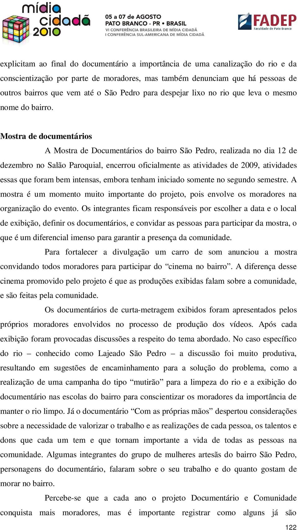 Mostra de documentários A Mostra de Documentários do bairro São Pedro, realizada no dia 12 de dezembro no Salão Paroquial, encerrou oficialmente as atividades de 2009, atividades essas que foram bem