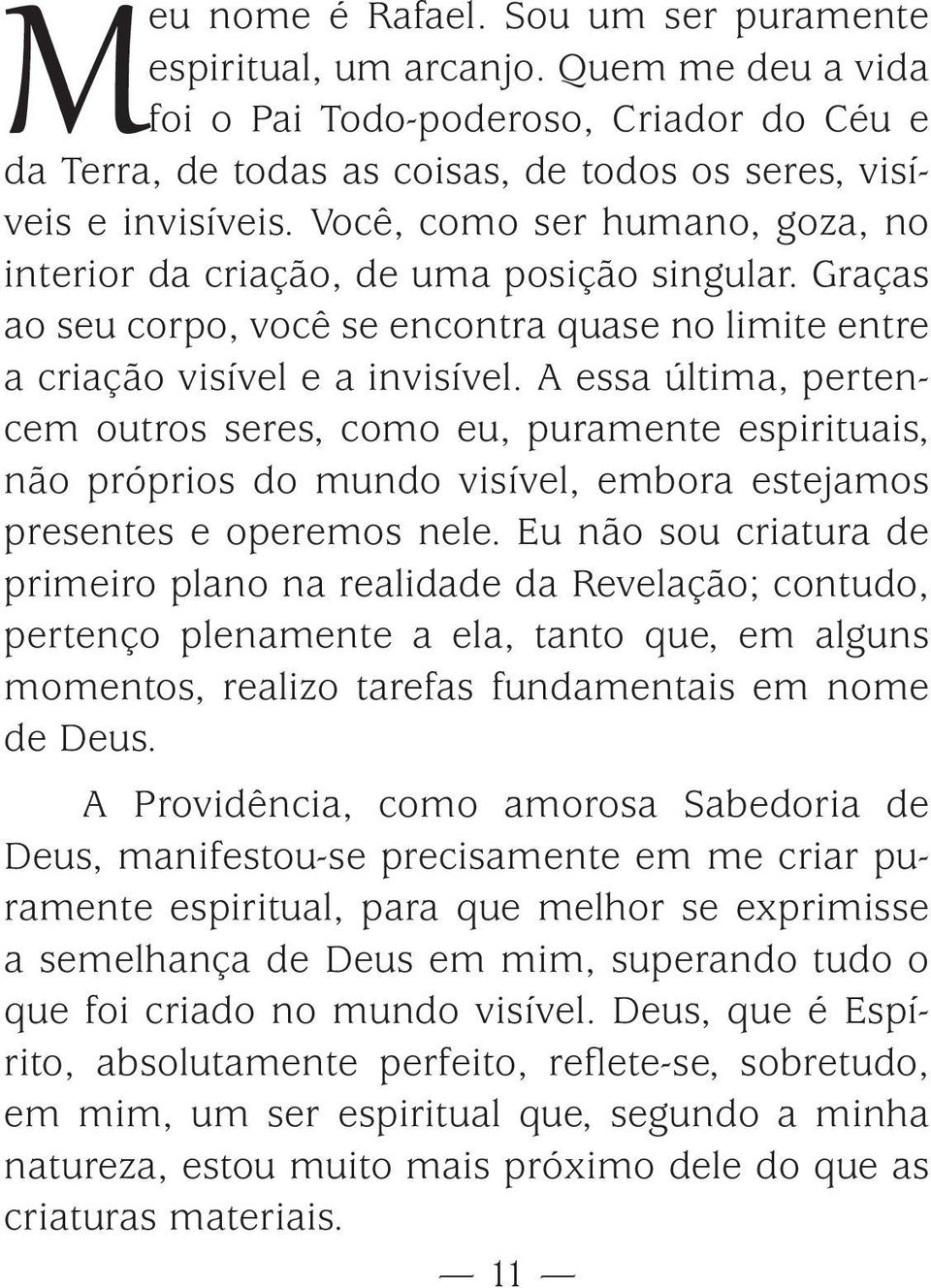 A essa última, pertencem outros seres, como eu, puramente espirituais, não próprios do mundo visível, embora estejamos presentes e operemos nele.