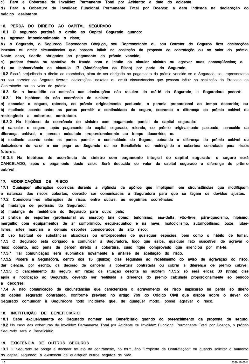 1 O segurado perderá o direito ao Capital Segurado quando: a) agravar intencionalmente o risco; b) o Segurado, o Segurado Dependente Cônjuge, seu Representante ou seu Corretor de Seguros fizer