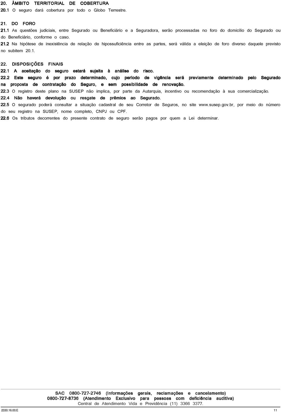 2 Na hipótese de inexistência de relação de hipossuficiência entre as partes, será válida a eleição de foro diverso daquele previsto no subitem 20.1. 22. DISPOSIÇÕES FINAIS 22.