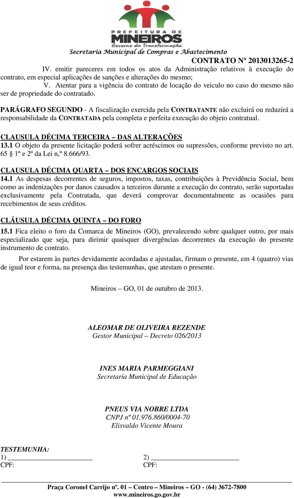 PARÁGRAFO SEGUNDO - A fiscalização exercida pela CONTRATANTE não excluirá ou reduzirá a responsabilidade da CONTRATADA pela completa e perfeita execução do objeto contratual.