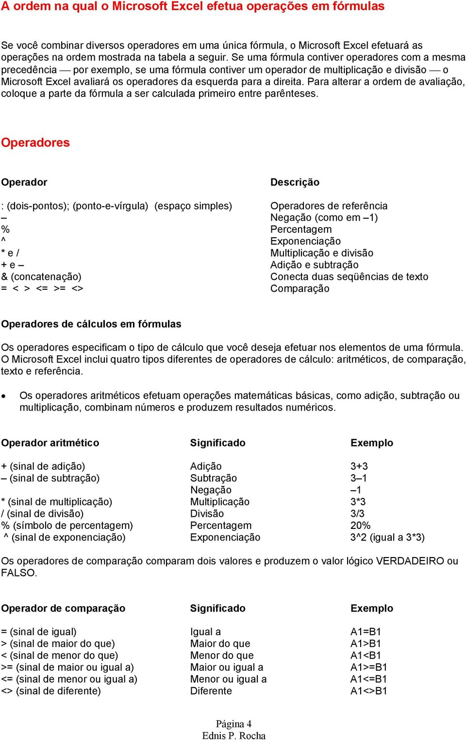 direita. Para alterar a ordem de avaliação, coloque a parte da fórmula a ser calculada primeiro entre parênteses.