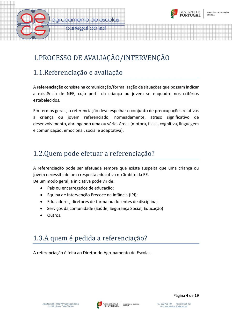 Em termos gerais, a referenciação deve espelhar o conjunto de preocupações relativas à criança ou jovem referenciado, nomeadamente, atraso significativo de desenvolvimento, abrangendo uma ou várias