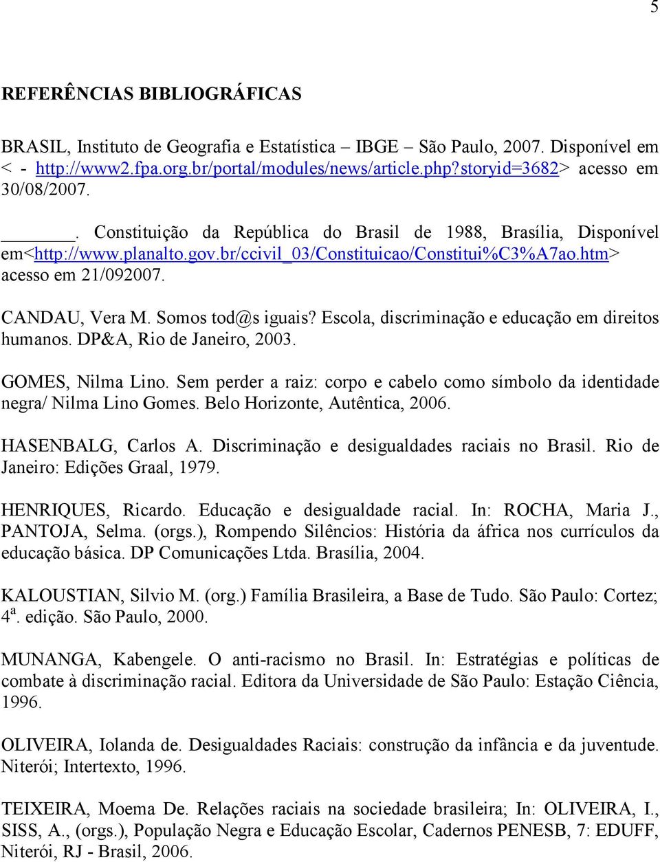 CANDAU, Vera M. Somos tod@s iguais? Escola, discriminação e educação em direitos humanos. DP&A, Rio de Janeiro, 2003. GOMES, Nilma Lino.