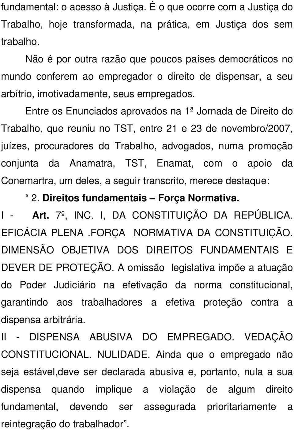 Entre os Enunciados aprovados na 1ª Jornada de Direito do Trabalho, que reuniu no TST, entre 21 e 23 de novembro/2007, juízes, procuradores do Trabalho, advogados, numa promoção conjunta da Anamatra,