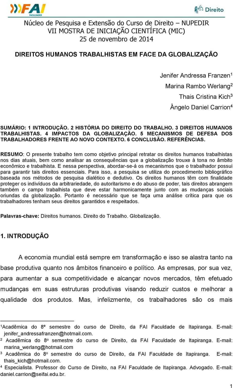 RESUMO: O presente trabalho tem como objetivo principal retratar os direitos humanos trabalhistas nos dias atuais, bem como analisar as consequências que a globalização trouxe à tona no âmbito