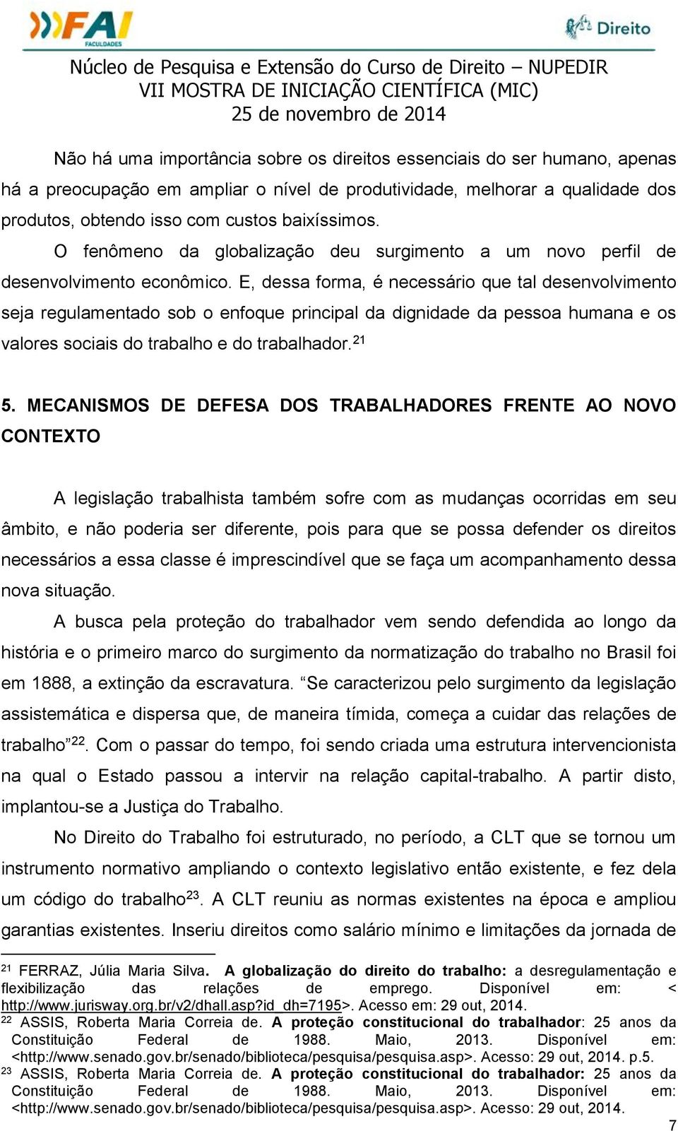 E, dessa forma, é necessário que tal desenvolvimento seja regulamentado sob o enfoque principal da dignidade da pessoa humana e os valores sociais do trabalho e do trabalhador. 21 5.