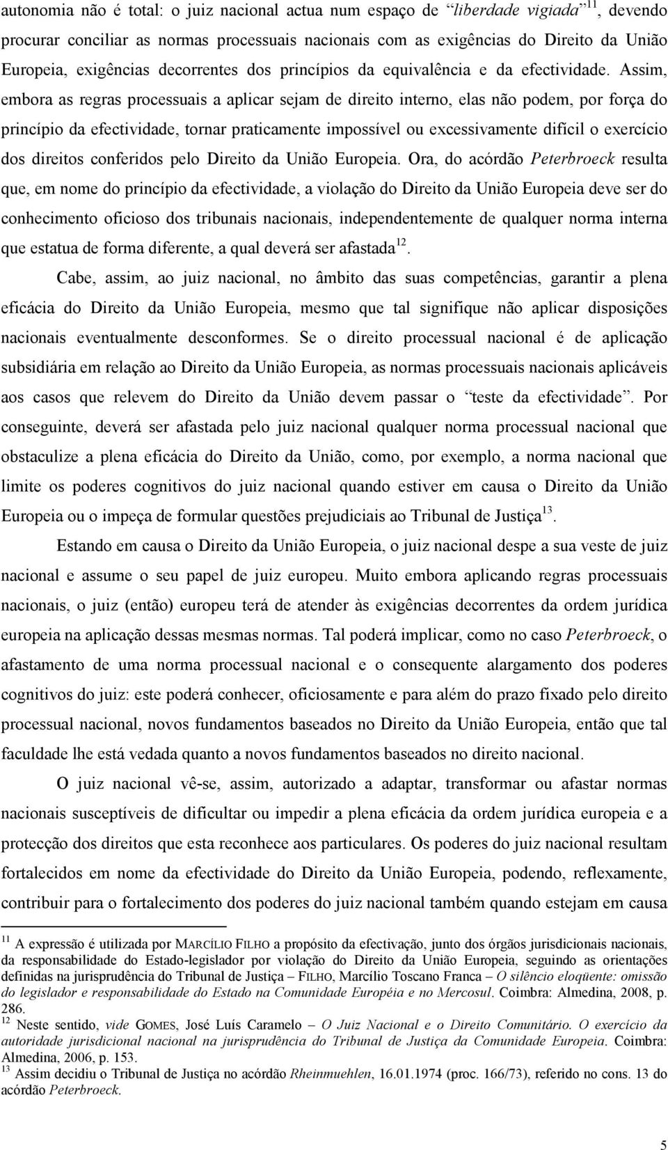 Assim, embora as regras processuais a aplicar sejam de direito interno, elas não podem, por força do princípio da efectividade, tornar praticamente impossível ou excessivamente difícil o exercício