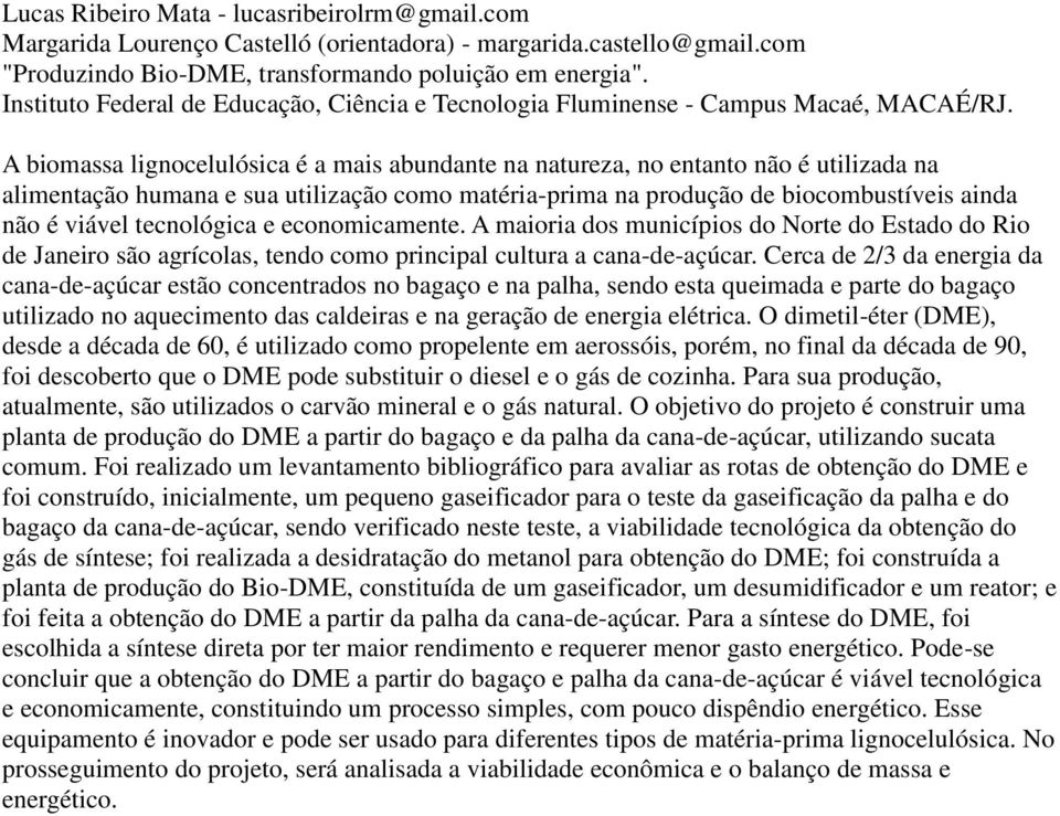 A biomassa lignocelulósica é a mais abundante na natureza, no entanto não é utilizada na alimentação humana e sua utilização como matéria-prima na produção de biocombustíveis ainda não é viável